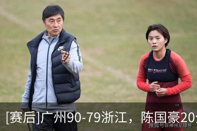 [赛后]广州90-79浙江，陈国豪20分4板2冒，扎加尔斯26分5板4助